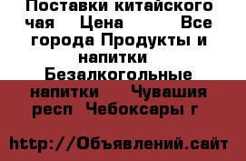 Поставки китайского чая  › Цена ­ 288 - Все города Продукты и напитки » Безалкогольные напитки   . Чувашия респ.,Чебоксары г.